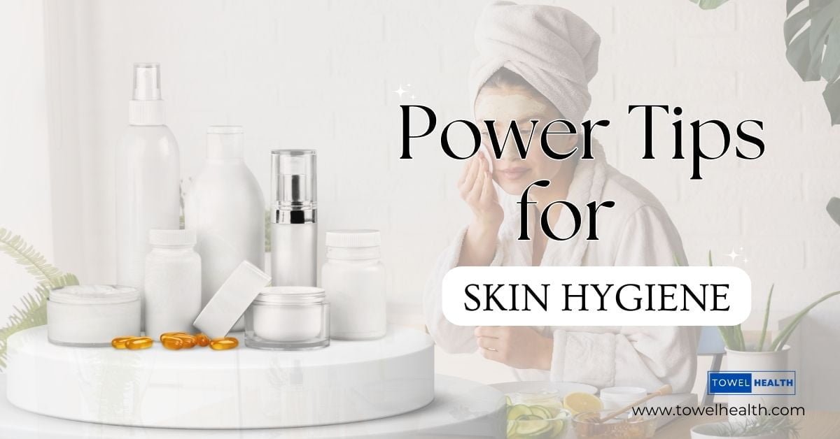 Power Tips for Skin Hygiene(Comprehensive Guide) - TowelHealth