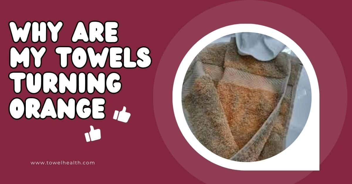 Why are my towels turning orange? Reasons and solutions. TowelHealth